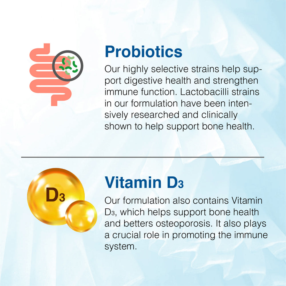 METAFLORA 50+ Bone Health Probiotics, our highly selective strains help support digestive health and strengthen immune function. Studies have shown that Lactobacilli help to support bone health.   Vitamin D3 supports bone health and better osteoporosis. 